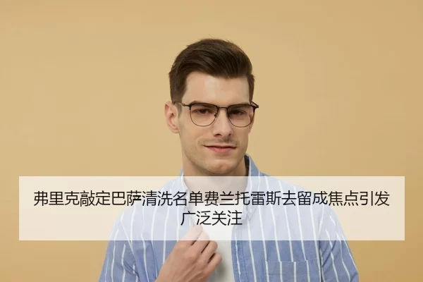 弗里克敲定巴萨清洗名单费兰托雷斯去留成焦点引发广泛关注