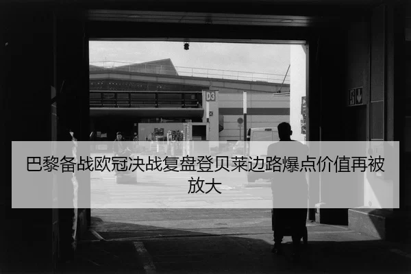 巴黎备战欧冠决战复盘登贝莱边路爆点价值再被放大