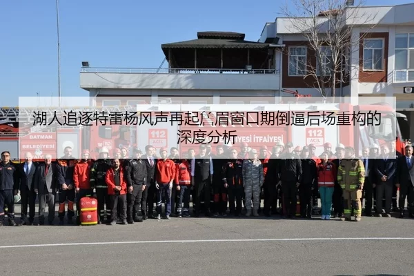 湖人追逐特雷杨风声再起詹眉窗口期倒逼后场重构的深度分析