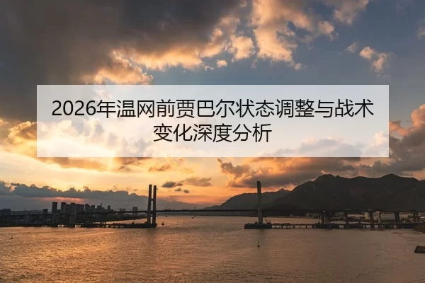2026年温网前贾巴尔状态调整与战术变化深度分析