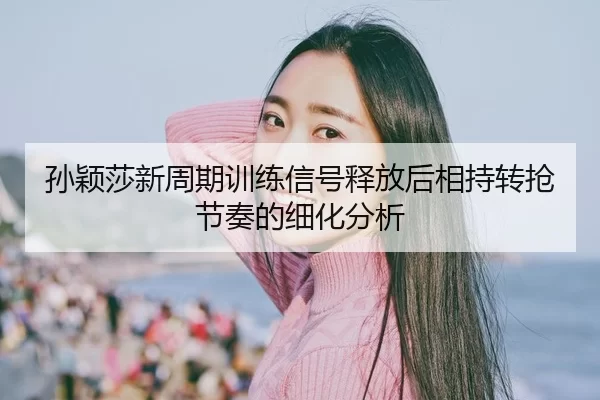 sun-ying-sha-xin-zhou-qi-xun-lian-xin-hao-shi-fang-hou-xiang-chi-zhuan-qiang-jie-zou-de-xi-hua-fen-xi-2-109.jpg