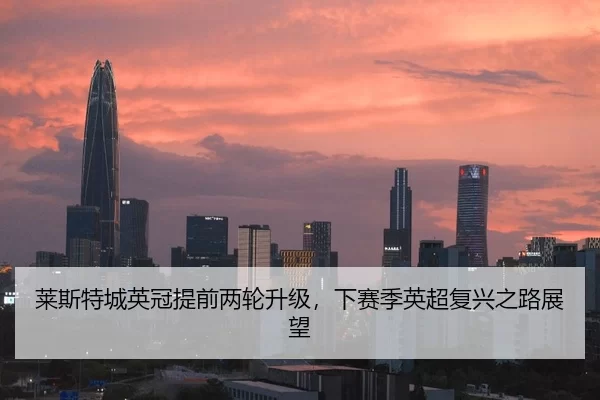 莱斯特城英冠提前两轮升级，下赛季英超复兴之路展望