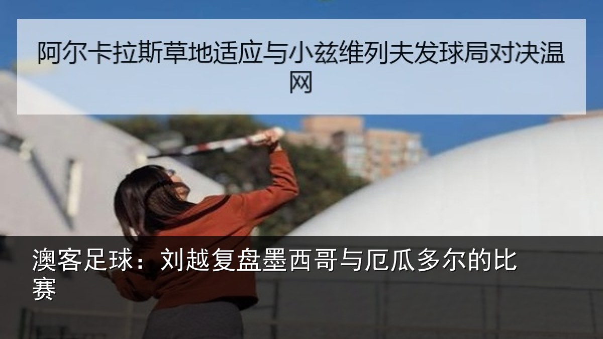 澳客足球:刘越复盘墨西哥与厄瓜多尔的比赛