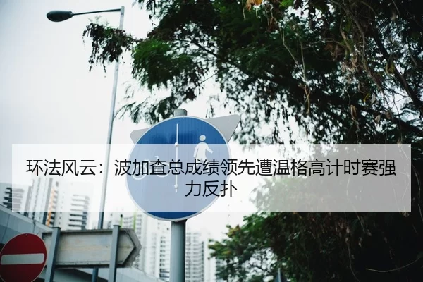 环法风云：波加查总成绩领先遭温格高计时赛强力反扑