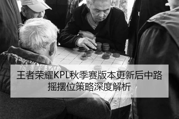 王者荣耀KPL秋季赛版本更新后中路摇摆位策略深度解析