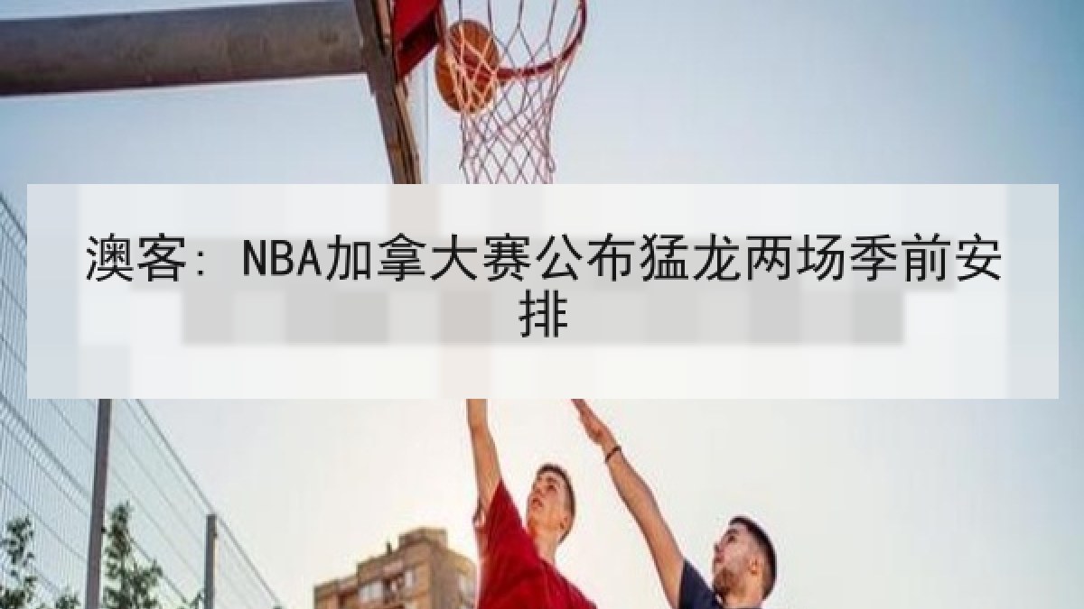 澳客: NBA加拿大赛公布猛龙两场季前安排
