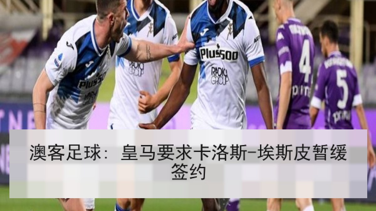 澳客足球: 皇马要求卡洛斯-埃斯皮暂缓签约