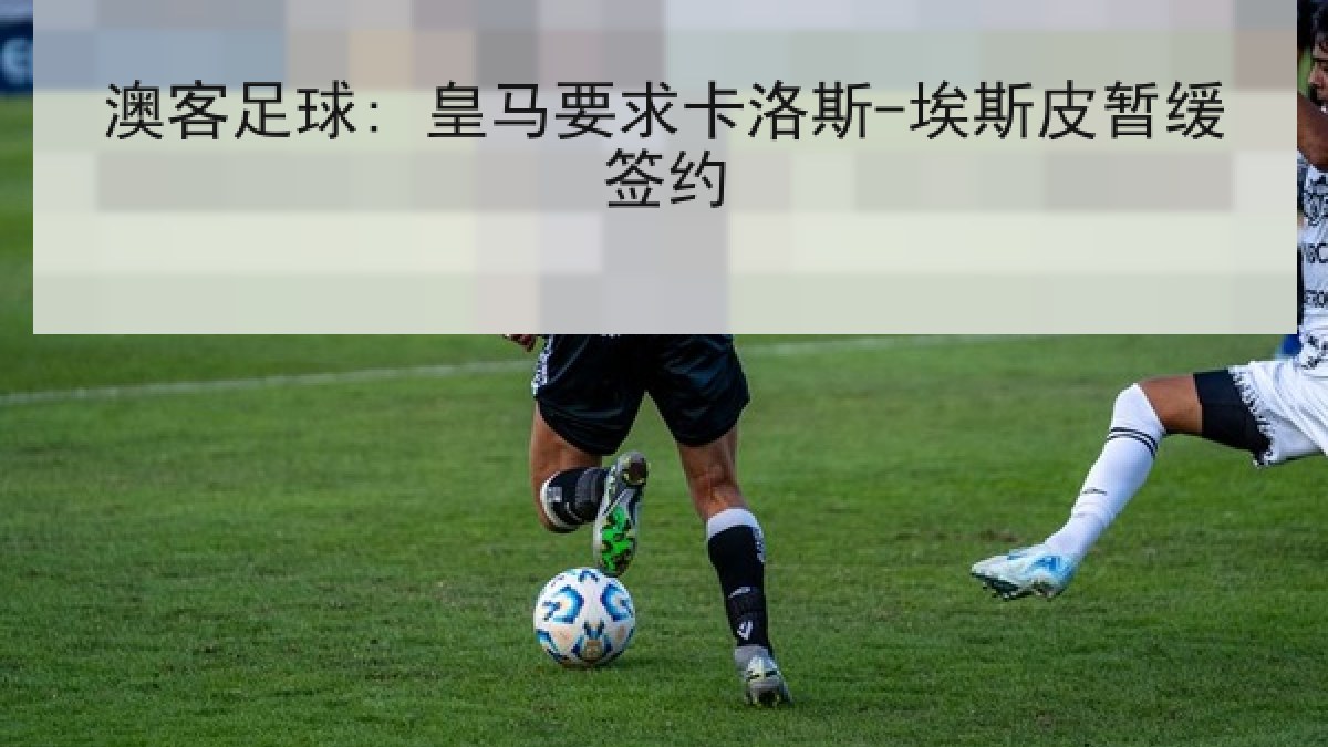 澳客足球: 皇马要求卡洛斯-埃斯皮暂缓签约