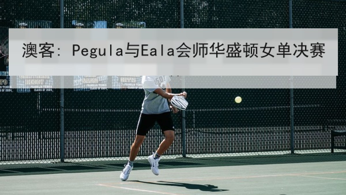 澳客: Pegula与Eala会师华盛顿女单决赛