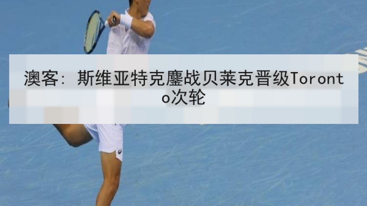 澳客: 斯维亚特克鏖战贝莱克晋级Toronto次轮 澳客: 斯维亚特克鏖战贝莱克晋级Toronto次轮