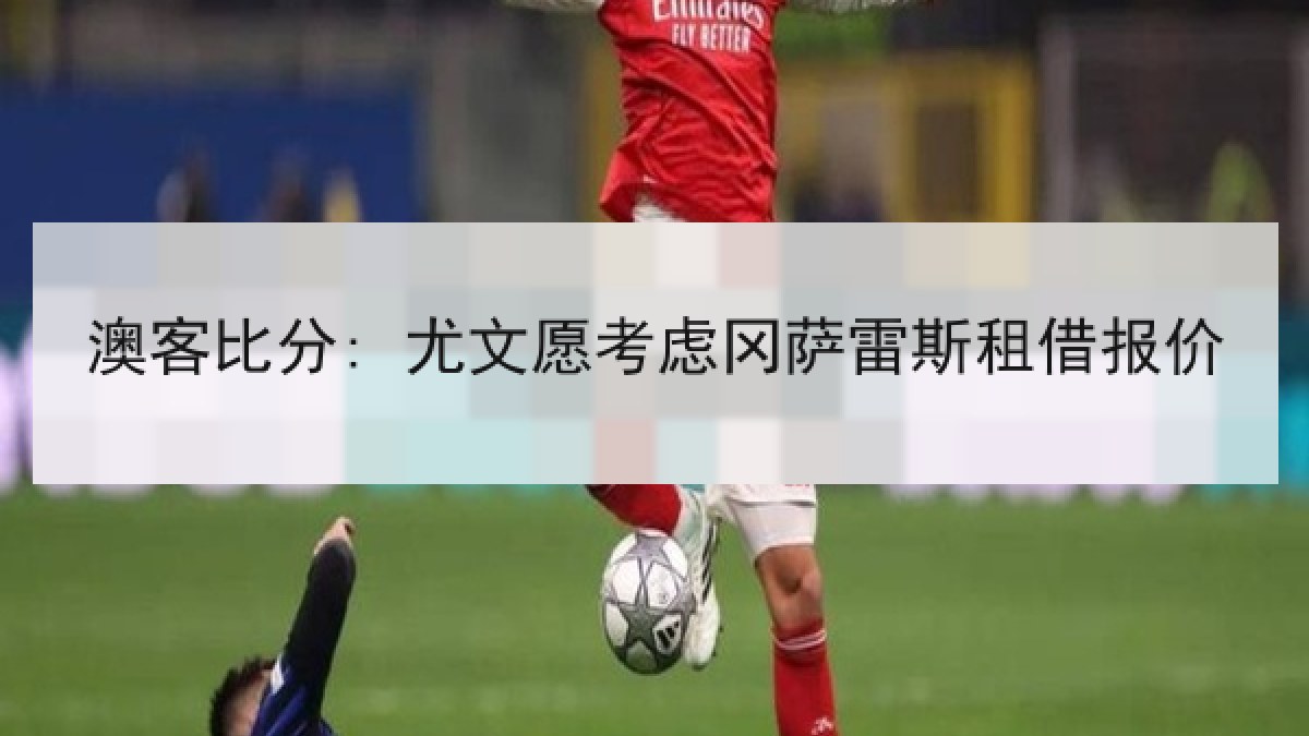 澳客比分: 尤文愿考虑冈萨雷斯租借报价