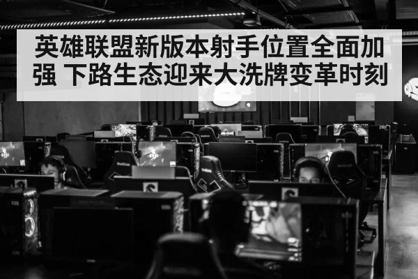 英雄联盟新版本射手位置全面加强 下路生态迎来大洗牌变革时刻