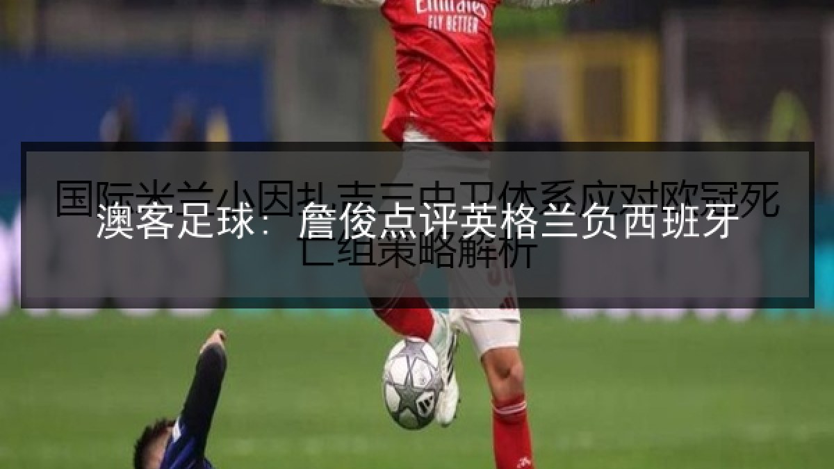 澳客足球: 詹俊点评英格兰负西班牙