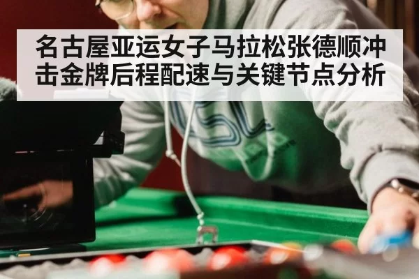 名古屋亚运女子马拉松张德顺冲击金牌后程配速与关键节点分析